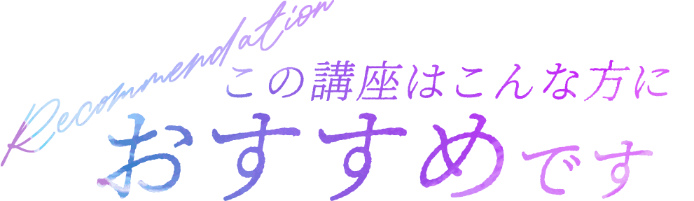 この講座はこんな方にオススメです