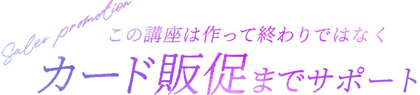 この講座は作って終わりではなくカード販促までサポート