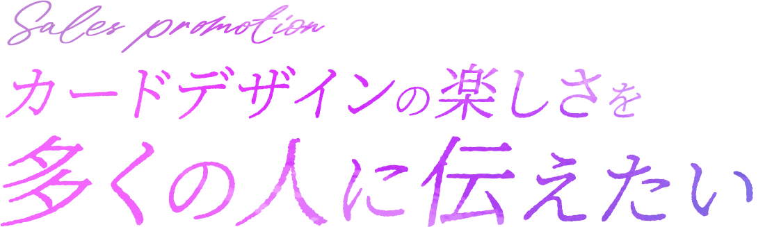 カードデザインの楽しさを多くの人に伝えたい