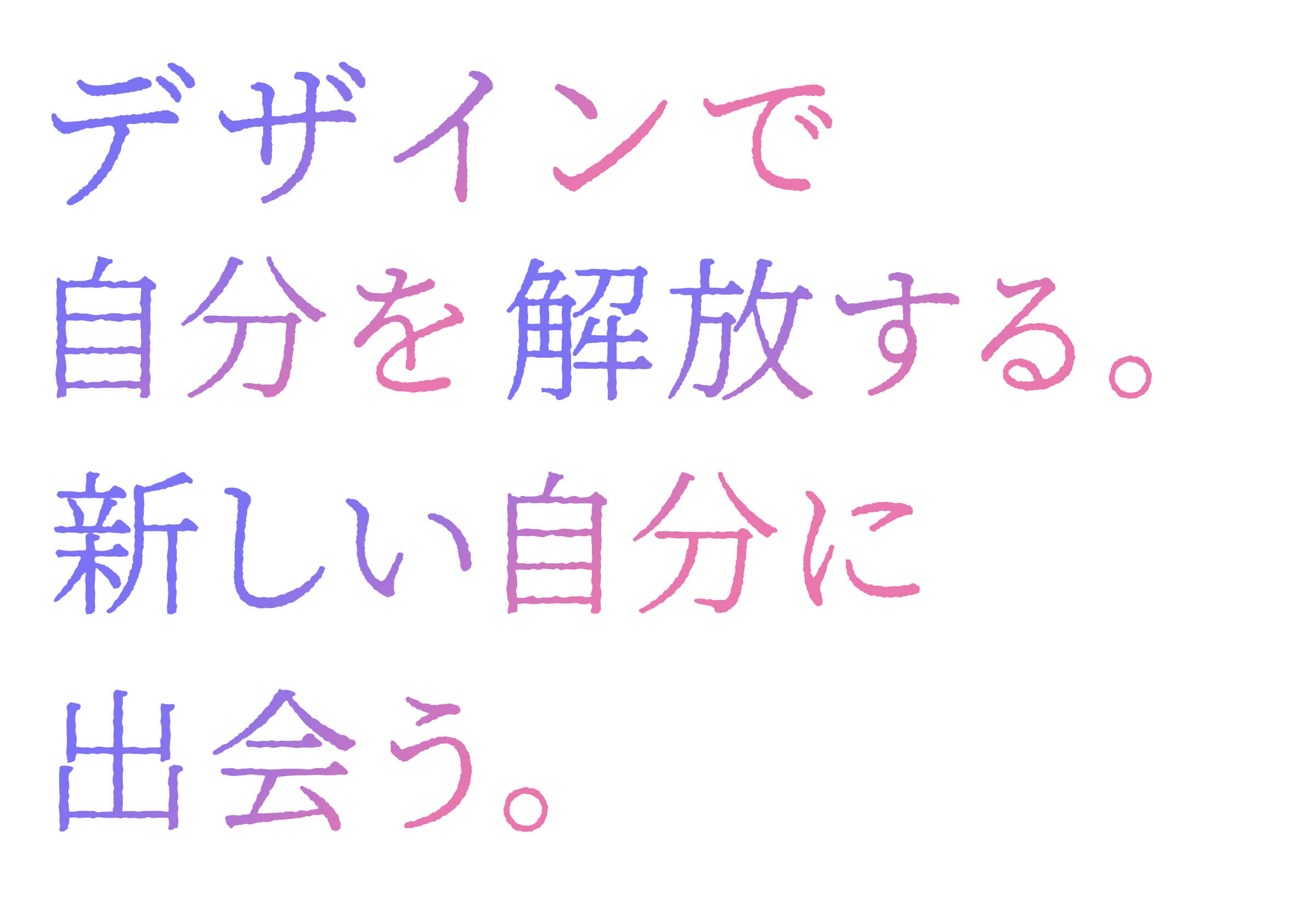 デザインで自分を解放する。新しい自分に出会う。